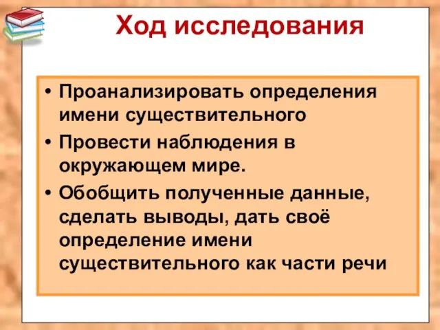 Ход исследования Проанализировать определения имени существительного Провести наблюдения в окружающем мире. Обобщить