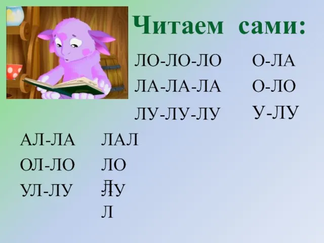 Читаем сами: ЛО-ЛО-ЛО ЛА-ЛА-ЛА ЛУ-ЛУ-ЛУ О-ЛА О-ЛО У-ЛУ АЛ-ЛА ОЛ-ЛО УЛ-ЛУ ЛАЛ ЛОЛ ЛУЛ