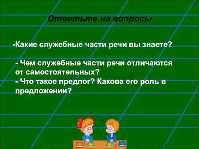 Ответьте на вопросы Какие служебные части речи вы знаете? - Чем служебные