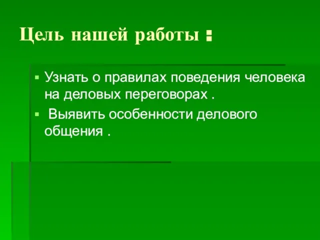 Цель нашей работы : Узнать о правилах поведения человека на деловых переговорах