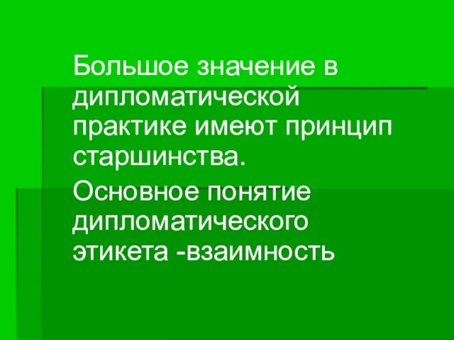 Большое значение в дипломатической практике имеют принцип старшинства. Основное понятие дипломатического этикета -взаимность