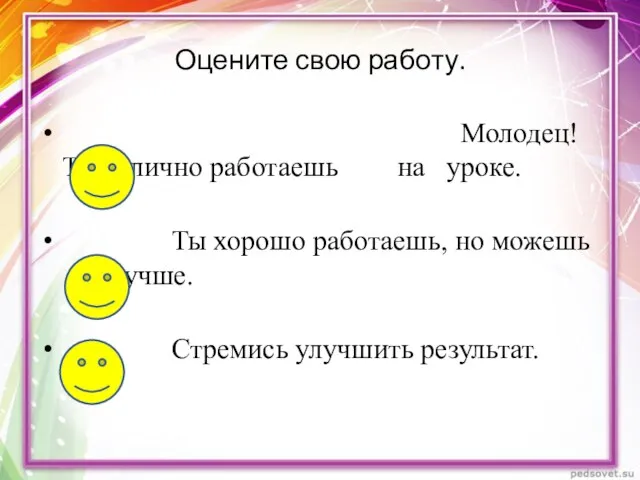 Оцените свою работу. Молодец! Ты отлично работаешь на уроке. Ты хорошо работаешь,