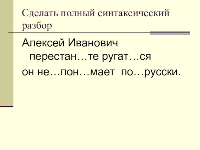 Сделать полный синтаксический разбор Алексей Иванович перестан…те ругат…ся он не…пон…мает по…русски.