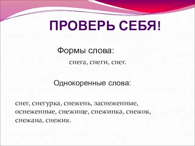 ПРОВЕРЬ СЕБЯ! Формы слова: снега, снеги, снег. Однокоренные слова: снег, снегурка, снежень,