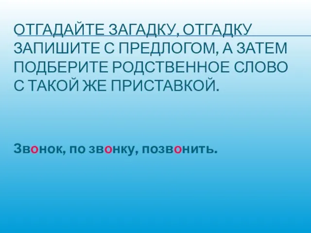 ОТГАДАЙТЕ ЗАГАДКУ, ОТГАДКУ ЗАПИШИТЕ С ПРЕДЛОГОМ, А ЗАТЕМ ПОДБЕРИТЕ РОДСТВЕННОЕ СЛОВО С