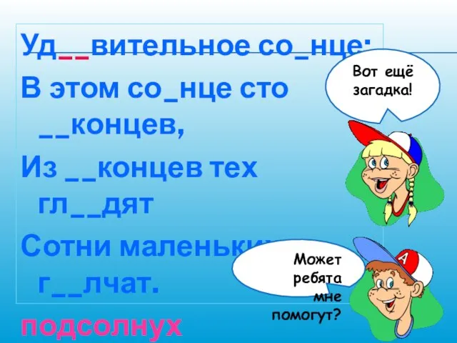 Уд__вительное со_нце: В этом со_нце сто __концев, Из __концев тех гл__дят Сотни