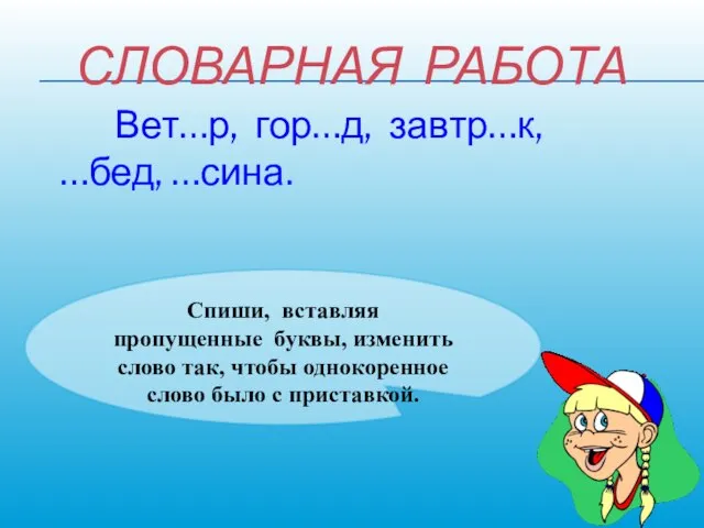 СЛОВАРНАЯ РАБОТА Вет…р, гор…д, завтр…к, …бед, …сина. Спиши, вставляя пропущенные буквы, изменить