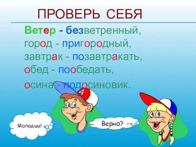 ПРОВЕРЬ СЕБЯ Ветер - безветренный, город - пригородный, завтрак - позавтракать, обед