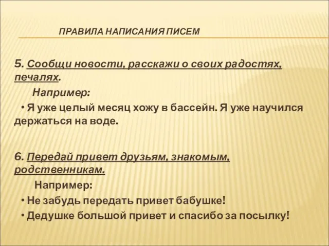 ПРАВИЛА НАПИСАНИЯ ПИСЕМ 5. Сообщи новости, расскажи о своих радостях, печалях. Например: