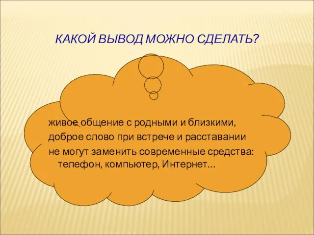 КАКОЙ ВЫВОД МОЖНО СДЕЛАТЬ? живое общение с родными и близкими, доброе слово