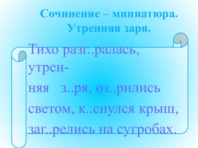 Сочинение – миниатюра. Утренняя заря. Тихо разг..ралась, утрен- няя з..ря, оз..рились светом,