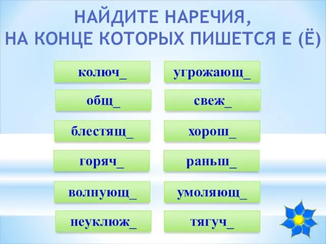 НАЙДИТЕ НАРЕЧИЯ, НА КОНЦЕ КОТОРЫХ ПИШЕТСЯ Е (Ё) колюч_ свеж_ блестящ_ горяч_