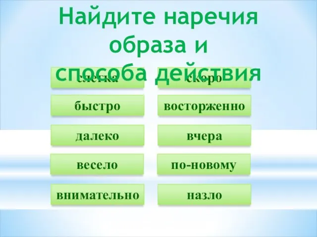 слегка быстро далеко весело внимательно скоро восторженно вчера по-новому назло Найдите наречия образа и способа действия