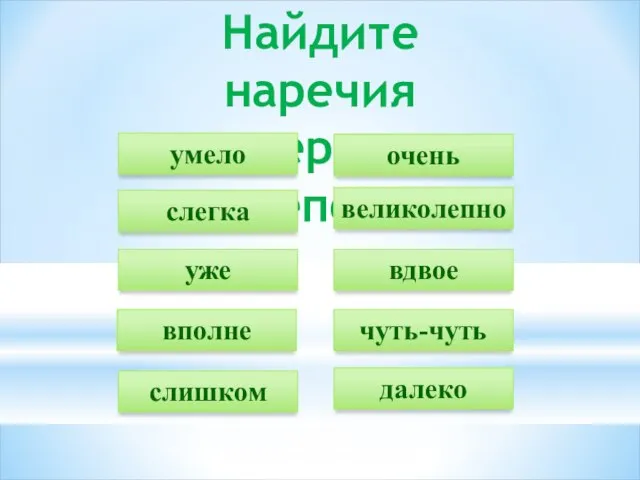 Найдите наречия меры и степени великолепно уже умело далеко чуть-чуть слегка вдвое вполне слишком очень