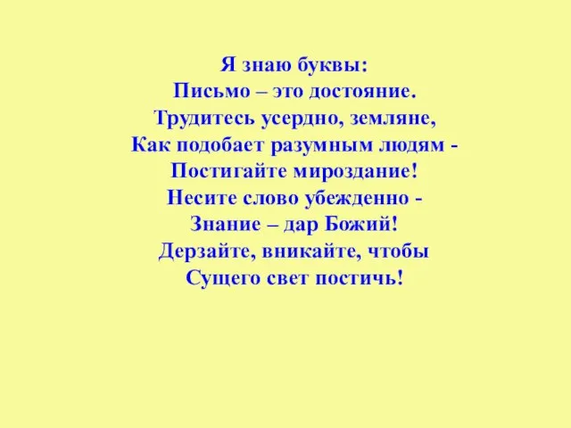 Я знаю буквы: Письмо – это достояние. Трудитесь усердно, земляне, Как подобает