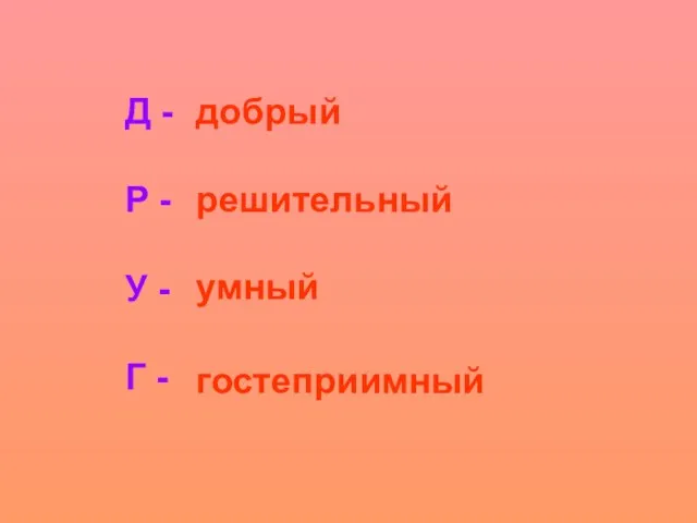 Д - Р - У - Г - добрый решительный умный гостеприимный