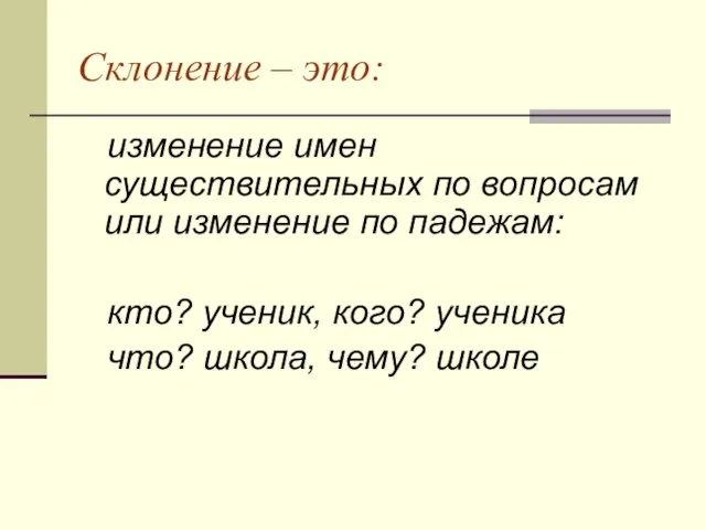 Склонение – это: изменение имен существительных по вопросам или изменение по падежам: