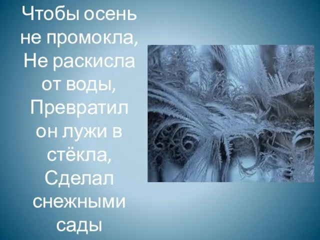 Чтобы осень не промокла, Не раскисла от воды, Превратил он лужи в стёкла, Сделал снежными сады