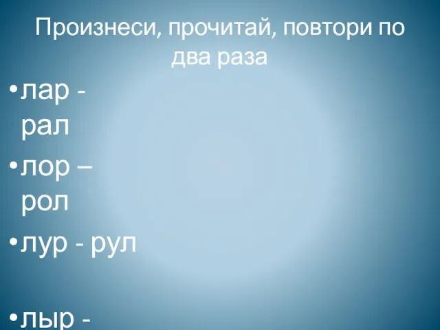 Произнеси, прочитай, повтори по два раза лар - рал лор – рол