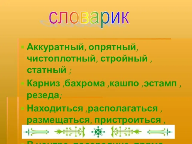 Аккуратный, опрятный, чистоплотный, стройный ,статный ; Карниз ,бахрома ,кашпо ,эстамп ,резеда; Находиться