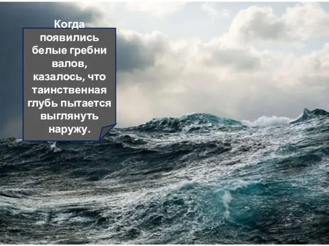 Когда появились белые гребни валов, казалось, что таинственная глубь пытается выглянуть наружу.