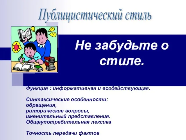 Не забудьте о стиле. Функция : информативная и воздействующая. Синтаксические особенности: обращения,