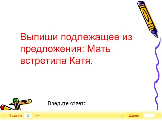 5 Задание Выпиши подлежащее из предложения: Мать встретила Катя. Далее 1 бал. Введите ответ: