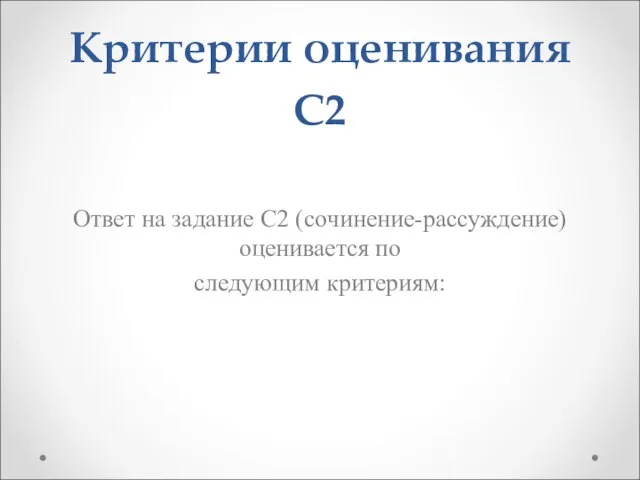 Критерии оценивания С2 Ответ на задание С2 (сочинение-рассуждение) оценивается по следующим критериям: