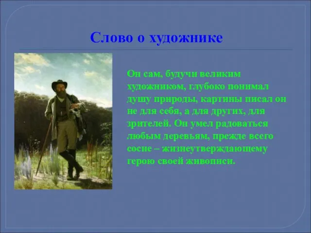 Слово о художнике Он сам, будучи великим художником, глубоко понимал душу природы,