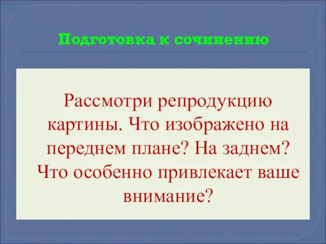 Подготовка к сочинению Рассмотри репродукцию картины. Что изображено на переднем плане? На