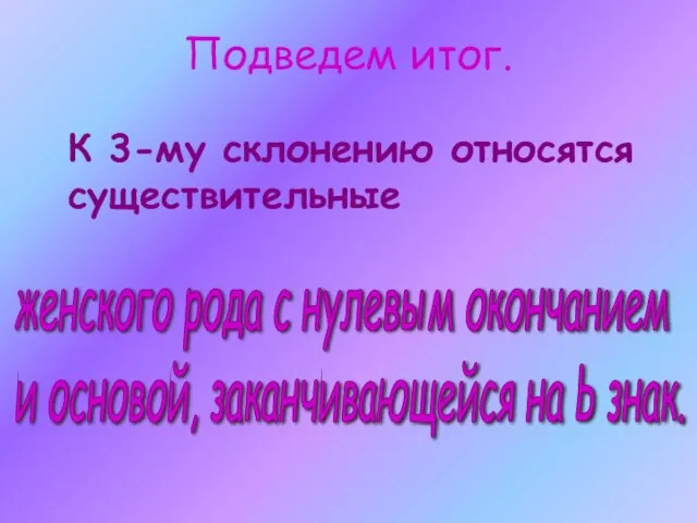 Подведем итог. К 3-му склонению относятся существительные женского рода с нулевым окончанием