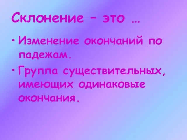 Склонение – это … Изменение окончаний по падежам. Группа существительных, имеющих одинаковые окончания.