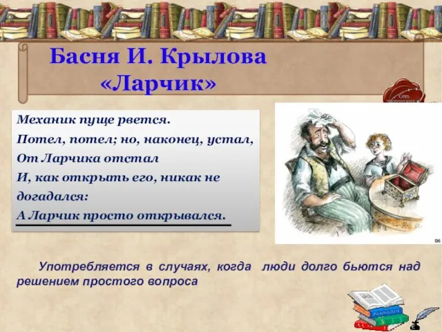 Басня И. Крылова «Ларчик» Механик пуще рвется. Потел, потел; но, наконец, устал,