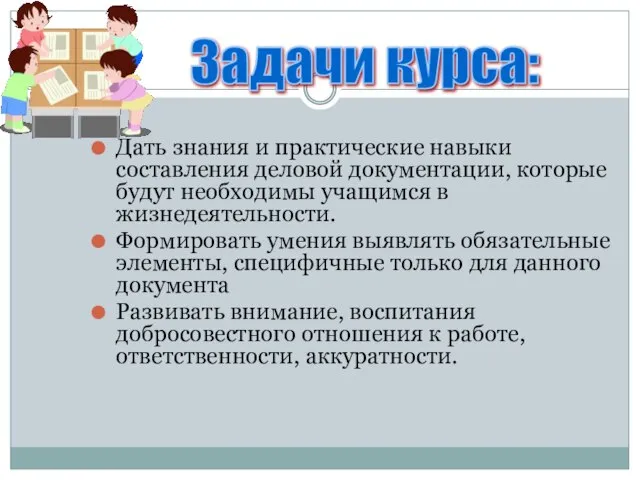 Дать знания и практические навыки составления деловой документации, которые будут необходимы учащимся