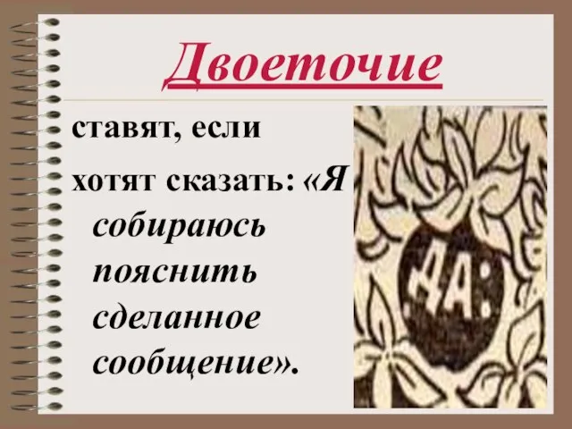 Двоеточие ставят, если хотят сказать: «Я собираюсь пояснить сделанное сообщение».