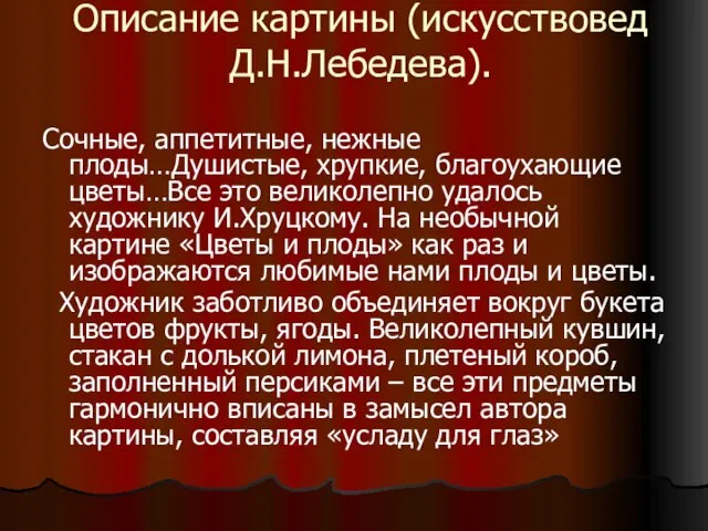 Описание картины (искусствовед Д.Н.Лебедева). Сочные, аппетитные, нежные плоды…Душистые, хрупкие, благоухающие цветы…Все это