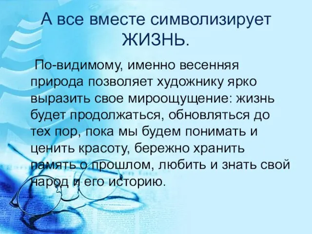 А все вместе символизирует ЖИЗНЬ. По-видимому, именно весенняя природа позволяет художнику ярко