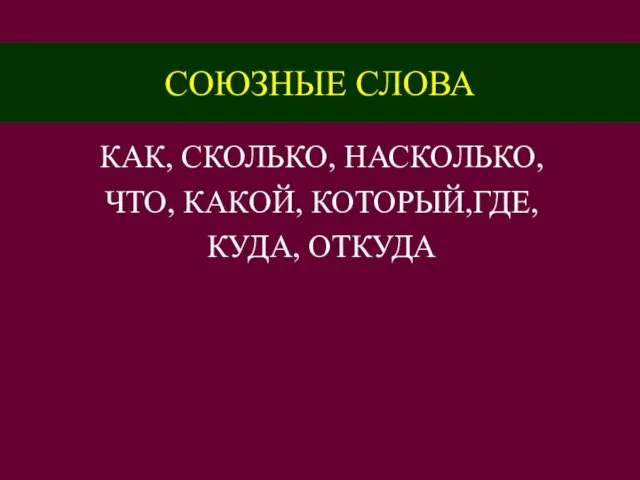 СОЮЗНЫЕ СЛОВА КАК, СКОЛЬКО, НАСКОЛЬКО, ЧТО, КАКОЙ, КОТОРЫЙ,ГДЕ, КУДА, ОТКУДА