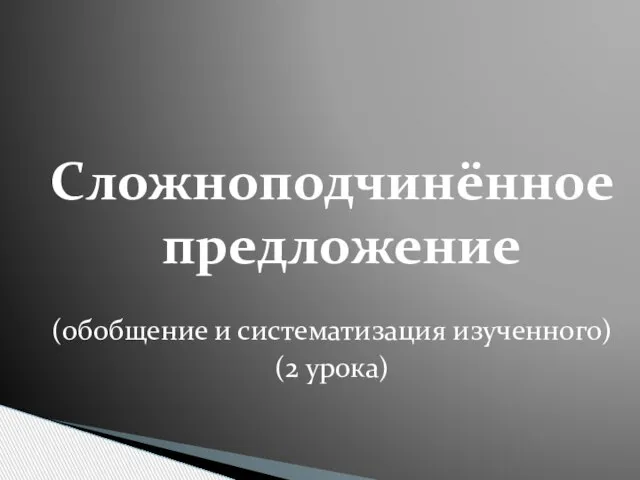 Сложноподчинённое предложение (обобщение и систематизация изученного) (2 урока)