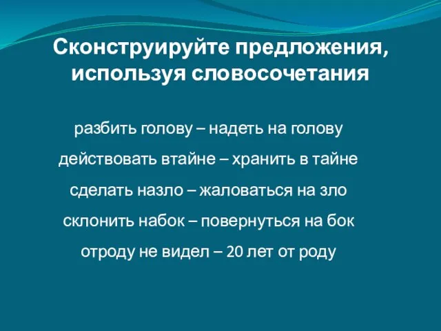 Сконструируйте предложения, используя словосочетания разбить голову – надеть на голову действовать втайне