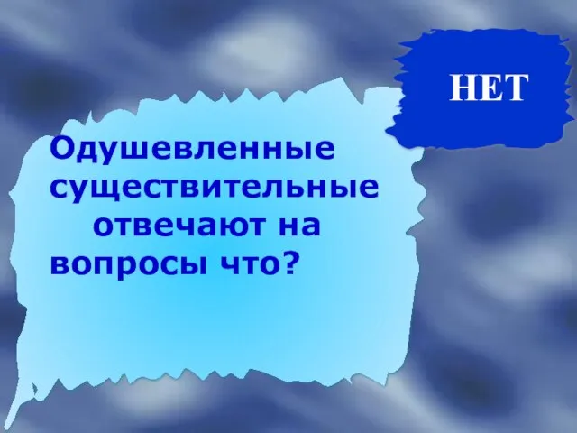 НЕТ Одушевленные существительные отвечают на вопросы что?