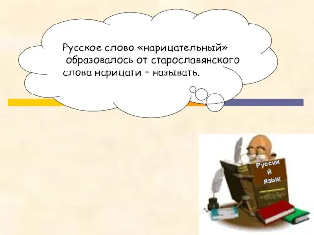 Русский язык Русское слово «нарицательный» образовалось от старославянского слова нарицати – называть.