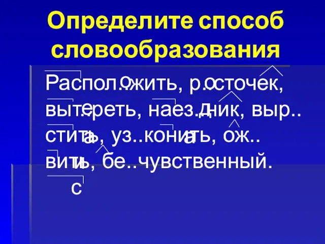 Определите способ словообразования Распол..жить, р..сточек, выт..реть, наез..ник, выр..стить, уз..конить, ож..вить, бе..чувственный. о