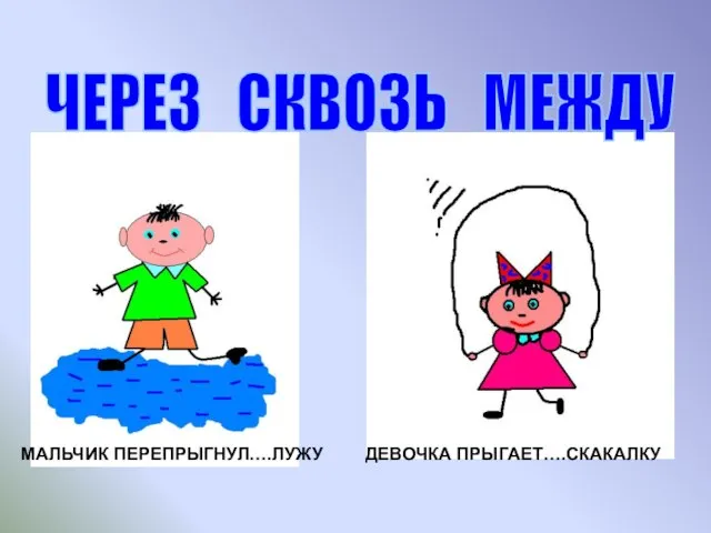 МАЛЬЧИК ПЕРЕПРЫГНУЛ….ЛУЖУ ДЕВОЧКА ПРЫГАЕТ….СКАКАЛКУ ЧЕРЕЗ СКВОЗЬ МЕЖДУ