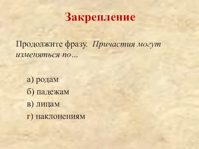 Продолжите фразу. Причастия могут изменяться по… а) родам б) падежам в) лицам г) наклонениям Закрепление