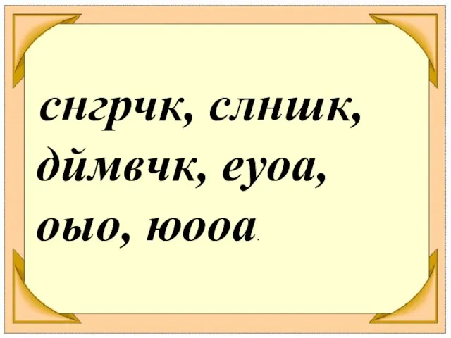 снгрчк, слншк, дймвчк, еуоа, оыо, юооа.