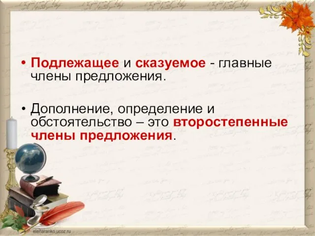 Подлежащее и сказуемое - главные члены предложения. Дополнение, определение и обстоятельство – это второстепенные члены предложения.