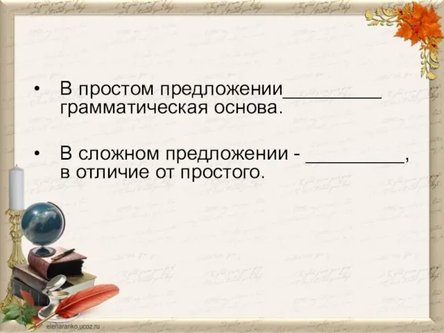 В простом предложении_________ грамматическая основа. В сложном предложении - _________,в отличие от простого.