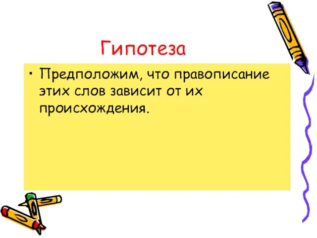 Гипотеза Предположим, что правописание этих слов зависит от их происхождения.