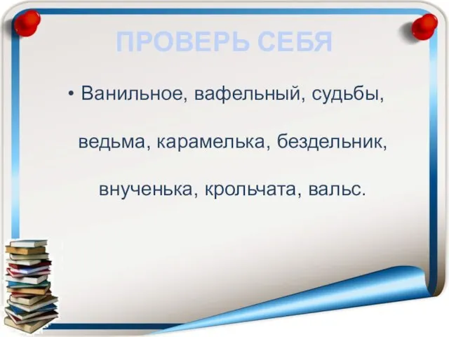 ПРОВЕРЬ СЕБЯ Ванильное, вафельный, судьбы, ведьма, карамелька, бездельник, внученька, крольчата, вальс.